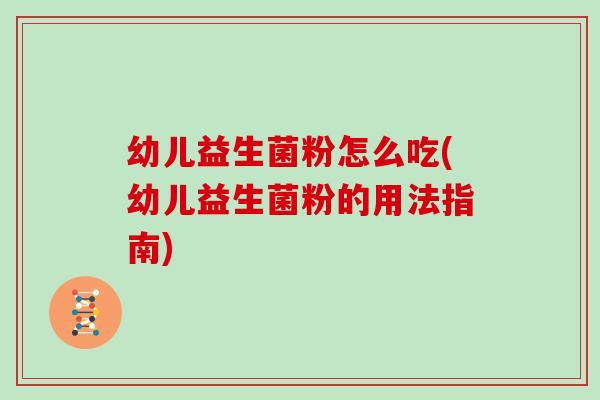幼儿益生菌粉怎么吃(幼儿益生菌粉的用法指南) 幼儿益生菌粉怎么吃(幼儿益生菌粉的用法指南)