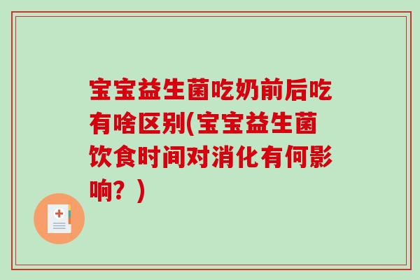 宝宝益生菌吃奶前后吃有啥区别(宝宝益生菌饮食时间对消化有何影响?) 宝宝益生菌吃奶前后吃有啥区别(宝宝益生菌饮食时间对消化有何影响?)
