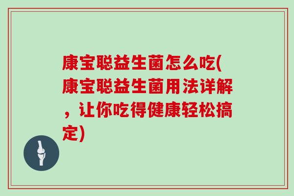 康宝聪益生菌怎么吃(康宝聪益生菌用法详解，让你吃得健康轻松搞定)