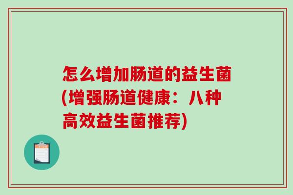 怎么增加肠道的益生菌(增强肠道健康：八种高效益生菌推荐)