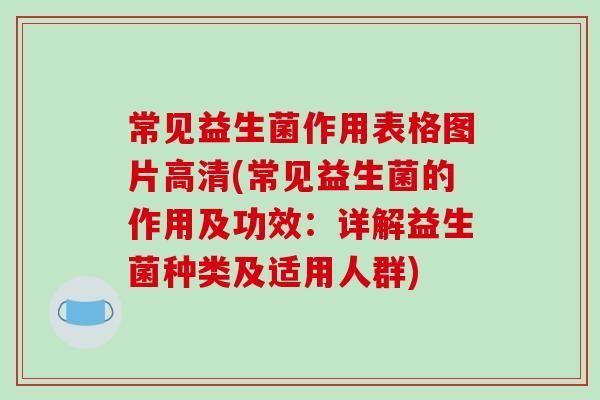 常见益生菌作用表格图片高清(常见益生菌的作用及功效：详解益生菌种类及适用人群)