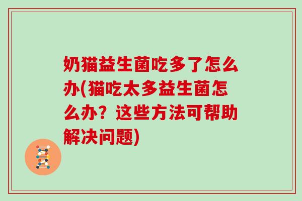 奶猫益生菌吃多了怎么办(猫吃太多益生菌怎么办？这些方法可帮助解决问题)