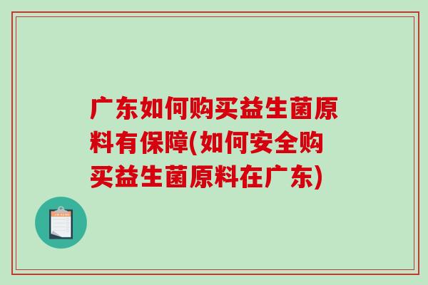 广东如何购买益生菌原料有保障(如何安全购买益生菌原料在广东)