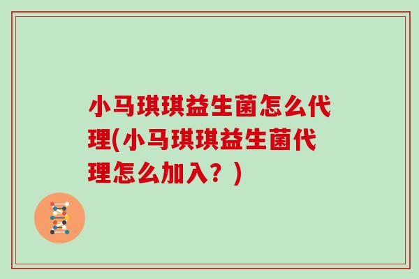 小马琪琪益生菌怎么代理(小马琪琪益生菌代理怎么加入？)