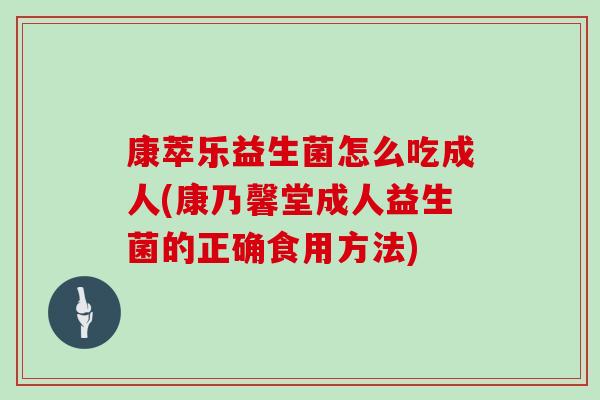 康萃乐益生菌怎么吃成人(康乃馨堂成人益生菌的正确食用方法)
