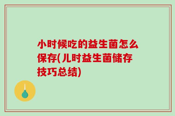 小时候吃的益生菌怎么保存(儿时益生菌储存技巧总结)
