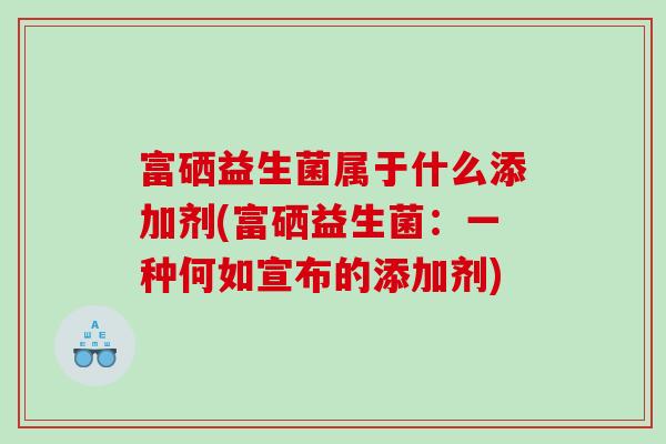 富硒益生菌属于什么添加剂(富硒益生菌：一种何如宣布的添加剂)