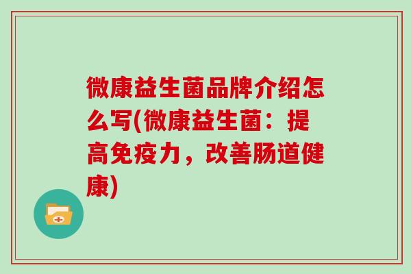 微康益生菌品牌介绍怎么写(微康益生菌：提高免疫力，改善肠道健康)
