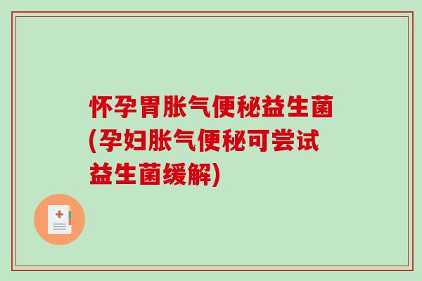 怀孕胃胀气便秘益生菌(孕妇胀气便秘可尝试益生菌缓解)