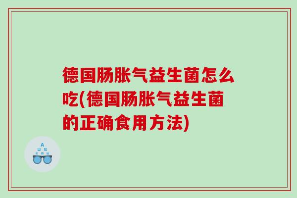 德国肠胀气益生菌怎么吃(德国肠胀气益生菌的正确食用方法)
