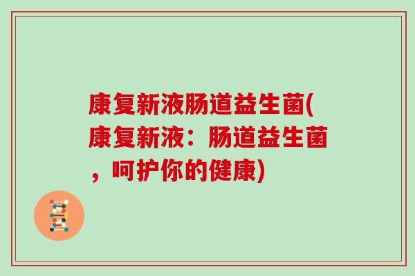 康复新液肠道益生菌(康复新液：肠道益生菌，呵护你的健康)