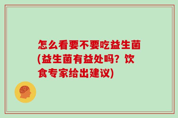 怎么看要不要吃益生菌(益生菌有益处吗？饮食专家给出建议)