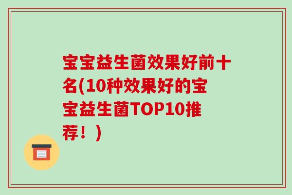 宝宝益生菌效果好前十名(10种效果好的宝宝益生菌TOP10推荐！)