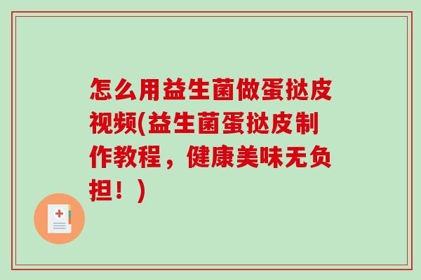 怎么用益生菌做蛋挞皮视频(益生菌蛋挞皮制作教程，健康美味无负担！)