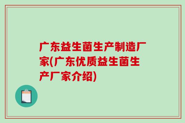 广东益生菌生产制造厂家(广东优质益生菌生产厂家介绍)