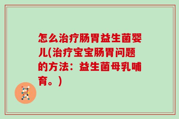 怎么肠胃益生菌婴儿(宝宝肠胃问题的方法：益生菌母乳哺育。)
