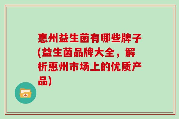 惠州益生菌有哪些牌子(益生菌品牌大全，解析惠州市场上的优质产品)