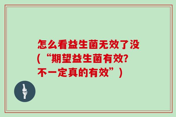 怎么看益生菌无效了没(“期望益生菌有效？不一定真的有效”)