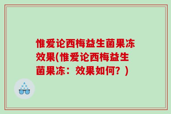 惟爱论西梅益生菌果冻效果(惟爱论西梅益生菌果冻：效果如何？)