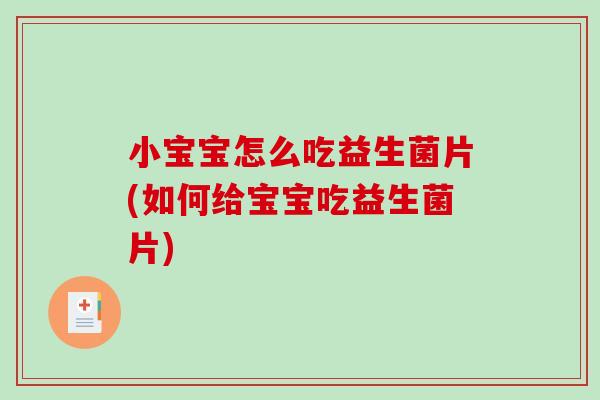 小宝宝怎么吃益生菌片(如何给宝宝吃益生菌片)