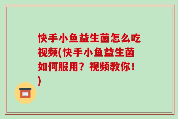 快手小鱼益生菌怎么吃视频(快手小鱼益生菌如何服用？视频教你！)