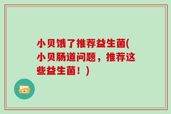 小贝饿了推荐益生菌(小贝肠道问题，推荐这些益生菌！)