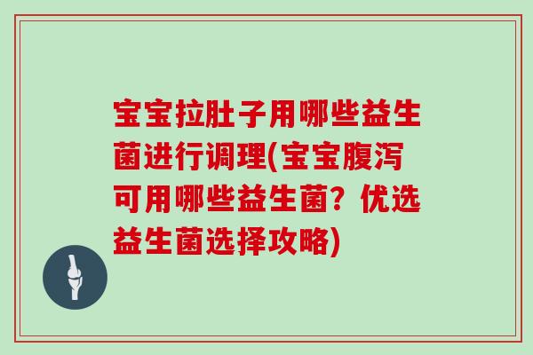 宝宝拉肚子用哪些益生菌进行调理(宝宝可用哪些益生菌?优选益生菌选择攻略) 宝宝拉肚子用哪些益生菌进行调理(宝宝可用哪些益生菌?优选益生菌选择攻略)