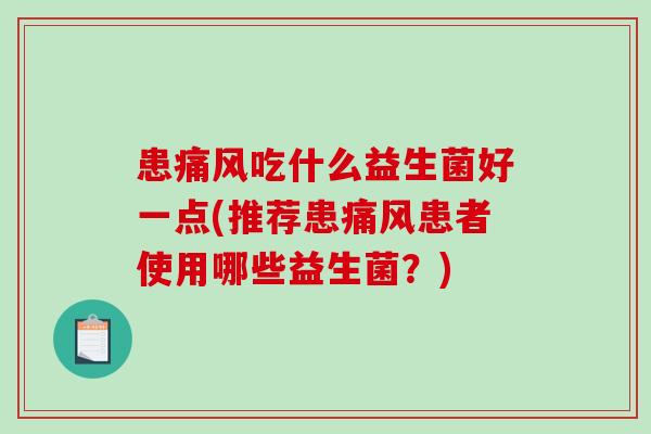 患痛风吃什么益生菌好一点(推荐患痛风患者使用哪些益生菌？)