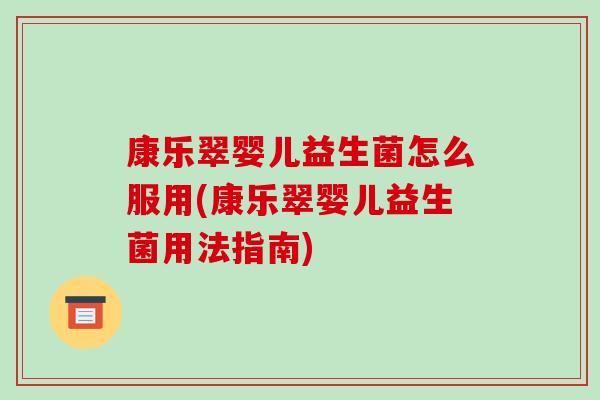 康乐翠婴儿益生菌怎么服用(康乐翠婴儿益生菌用法指南) 康乐翠婴儿益生菌怎么服用(康乐翠婴儿益生菌用法指南)