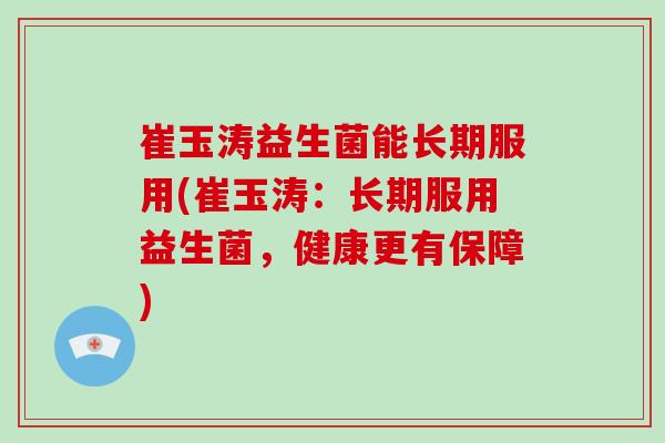 崔玉涛益生菌能长期服用(崔玉涛：长期服用益生菌，健康更有保障)