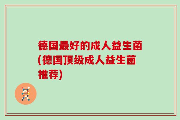 德国最好的成人益生菌(德国顶级成人益生菌推荐)