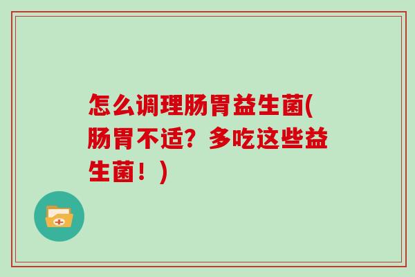 怎么调理肠胃益生菌(肠胃不适？多吃这些益生菌！)