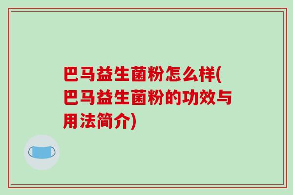 巴马益生菌粉怎么样(巴马益生菌粉的功效与用法简介)