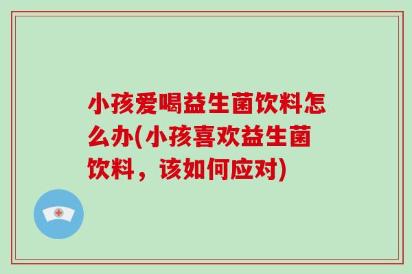 小孩爱喝益生菌饮料怎么办(小孩喜欢益生菌饮料，该如何应对)