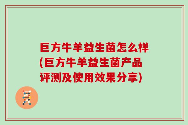 巨方牛羊益生菌怎么样(巨方牛羊益生菌产品评测及使用效果分享)