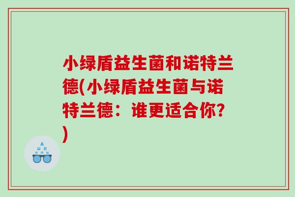 小绿盾益生菌和诺特兰德(小绿盾益生菌与诺特兰德：谁更适合你？)