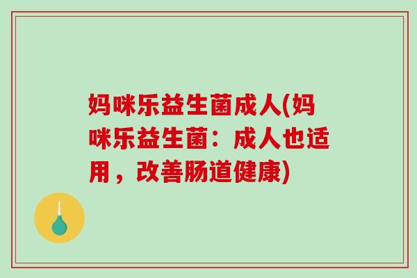 妈咪乐益生菌成人(妈咪乐益生菌：成人也适用，改善肠道健康)