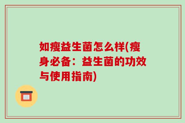 如瘦益生菌怎么样(瘦身必备：益生菌的功效与使用指南)