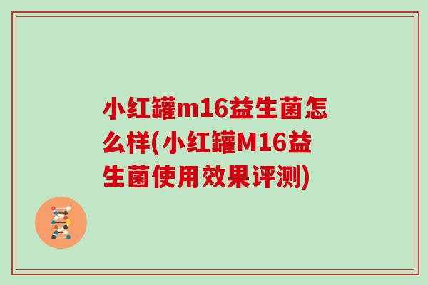 小红罐m16益生菌怎么样(小红罐M16益生菌使用效果评测) 小红罐m16益生菌怎么样(小红罐M16益生菌使用效果评测)