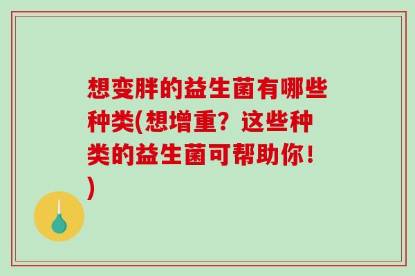 想变胖的益生菌有哪些种类(想增重？这些种类的益生菌可帮助你！)