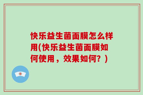 快乐益生菌面膜怎么样用(快乐益生菌面膜如何使用,效果如何?) 快乐益生菌面膜怎么样用(快乐益生菌面膜如何使用,效果如何?)