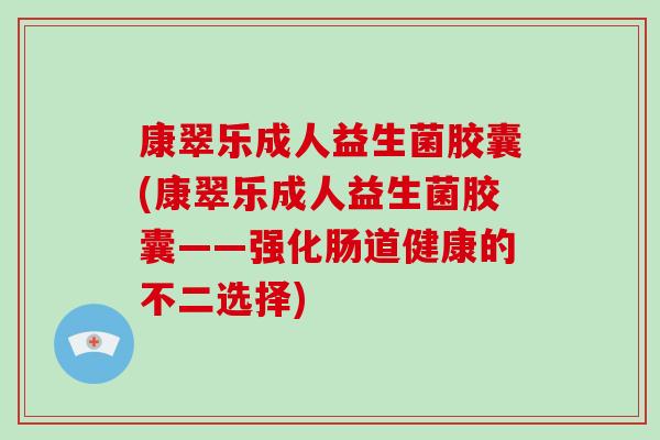 康翠乐成人益生菌胶囊(康翠乐成人益生菌胶囊——强化肠道健康的不二选择)