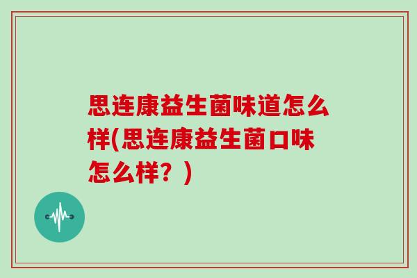思连康益生菌味道怎么样(思连康益生菌口味怎么样？)