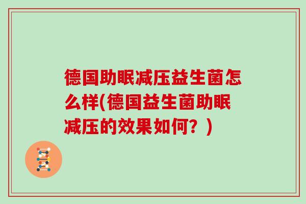 德国助眠减压益生菌怎么样(德国益生菌助眠减压的效果如何？)