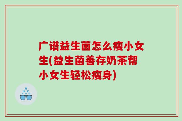 广谱益生菌怎么瘦小女生(益生菌善存奶茶帮小女生轻松瘦身)