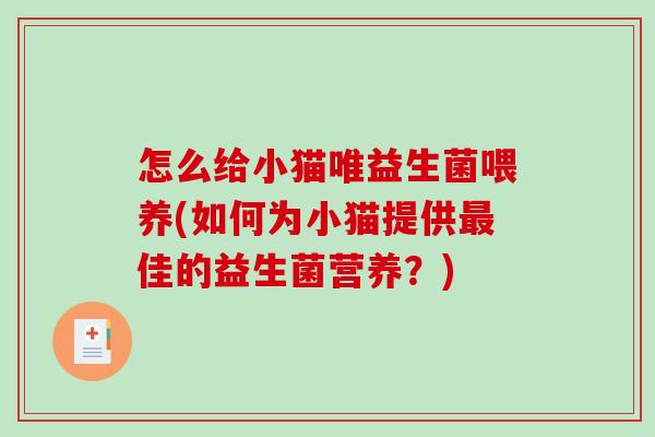 怎么给小猫唯益生菌喂养(如何为小猫提供最佳的益生菌营养？)