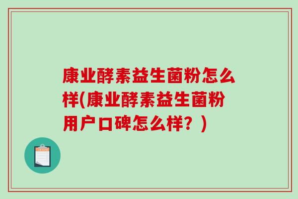 康业酵素益生菌粉怎么样(康业酵素益生菌粉用户口碑怎么样？)