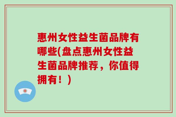惠州女性益生菌品牌有哪些(盘点惠州女性益生菌品牌推荐，你值得拥有！)