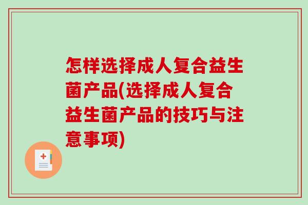 怎样选择成人复合益生菌产品(选择成人复合益生菌产品的技巧与注意事项)