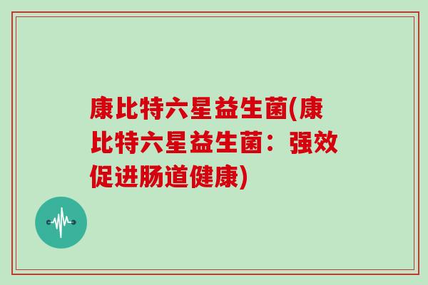 康比特六星益生菌(康比特六星益生菌：强效促进肠道健康)